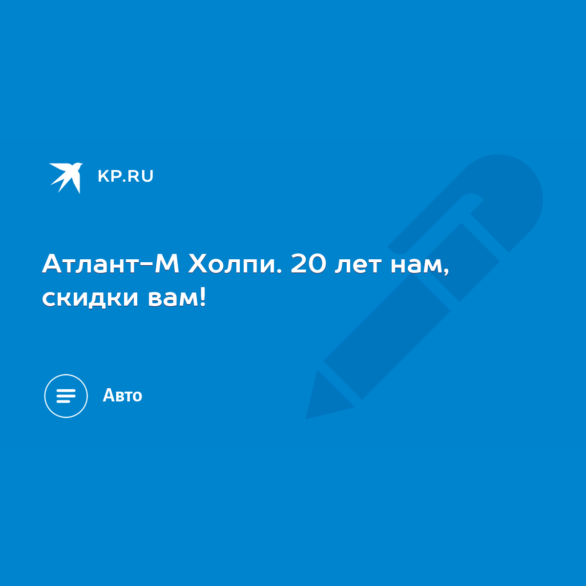 Атлант-М Холпи. 20 лет нам, скидки вам! - KP.RU