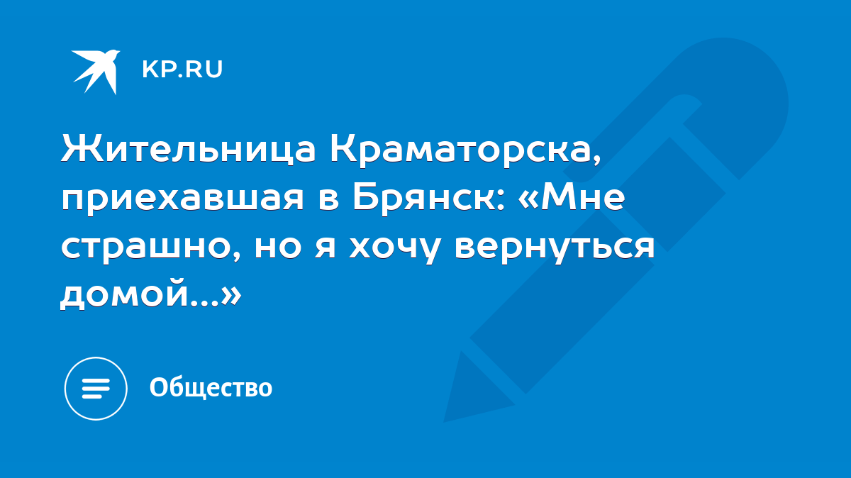 Жительница Краматорска, приехавшая в Брянск: «Мне страшно, но я хочу  вернуться домой…» - KP.RU