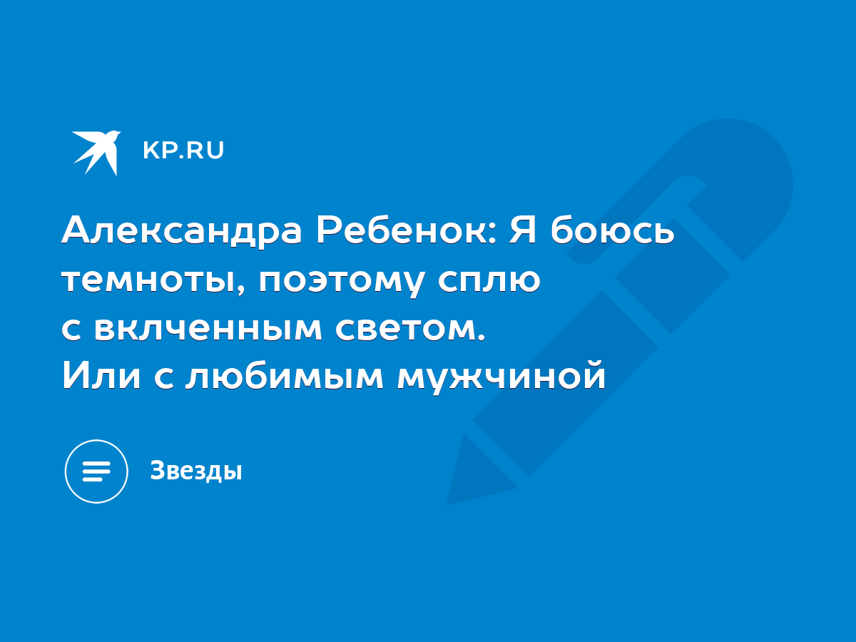 Александра Ребенок: Я боюсь темноты, поэтому сплю с вклченным светом. Или с  любимым мужчиной - KP.RU