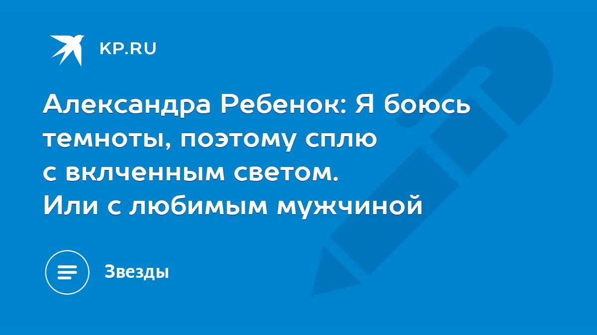 Александра Ребенок: Я боюсь темноты, поэтому сплю с вклченным светом. Или с  любимым мужчиной - KP.RU