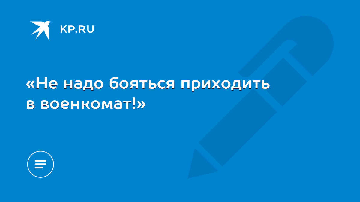 Не надо бояться приходить в военкомат!» - KP.RU