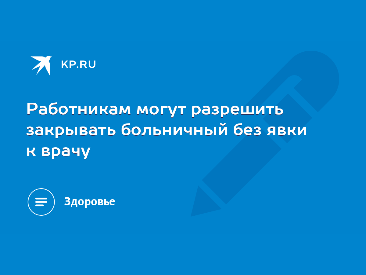 Работникам могут разрешить закрывать больничный без явки к врачу - KP.RU