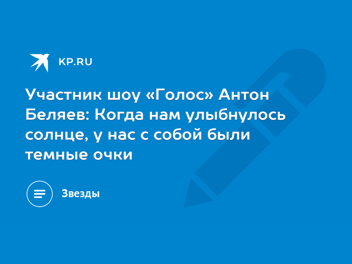 Участник шоу «Голос» Антон Беляев: Когда нам улыбнулось солнце, у нас с  собой были темные очки - KP.RU