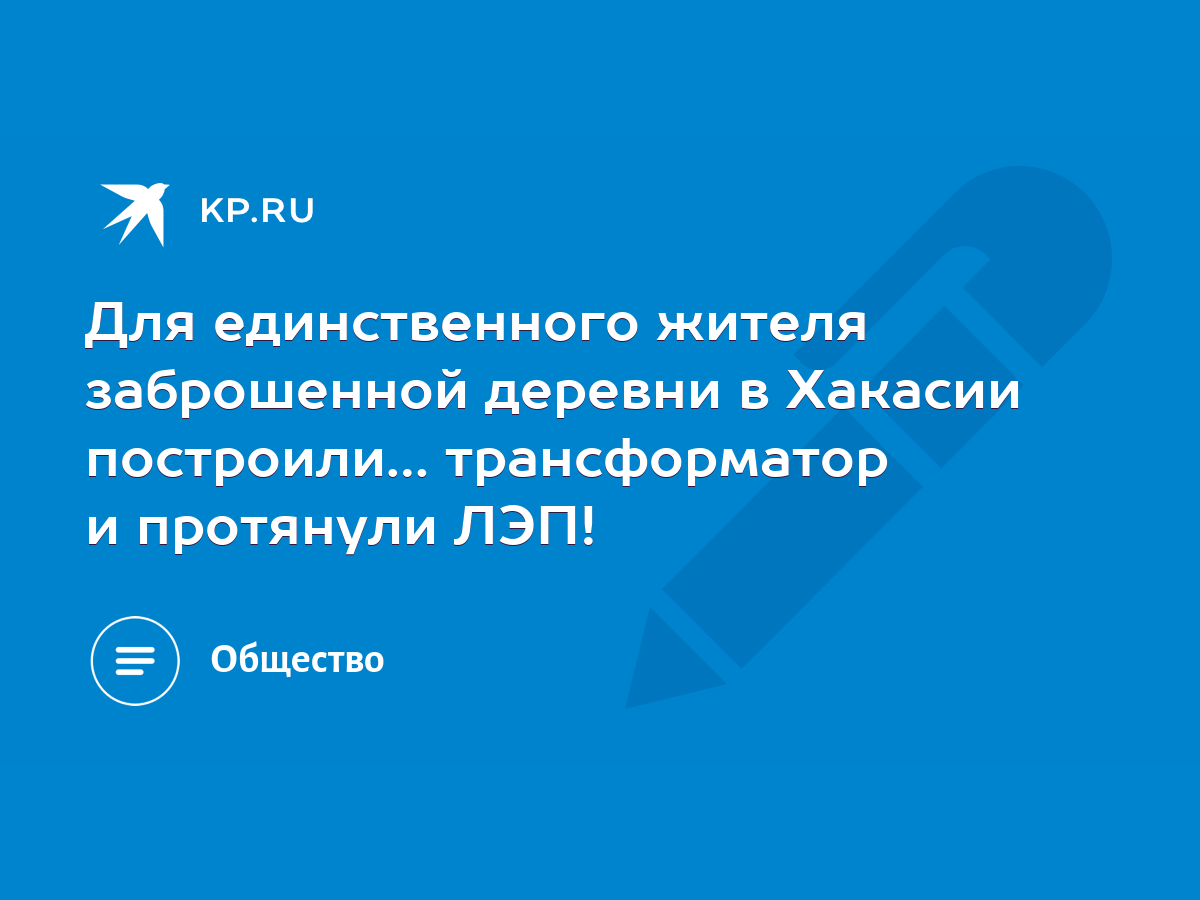 Для единственного жителя заброшенной деревни в Хакасии построили…  трансформатор и протянули ЛЭП! - KP.RU