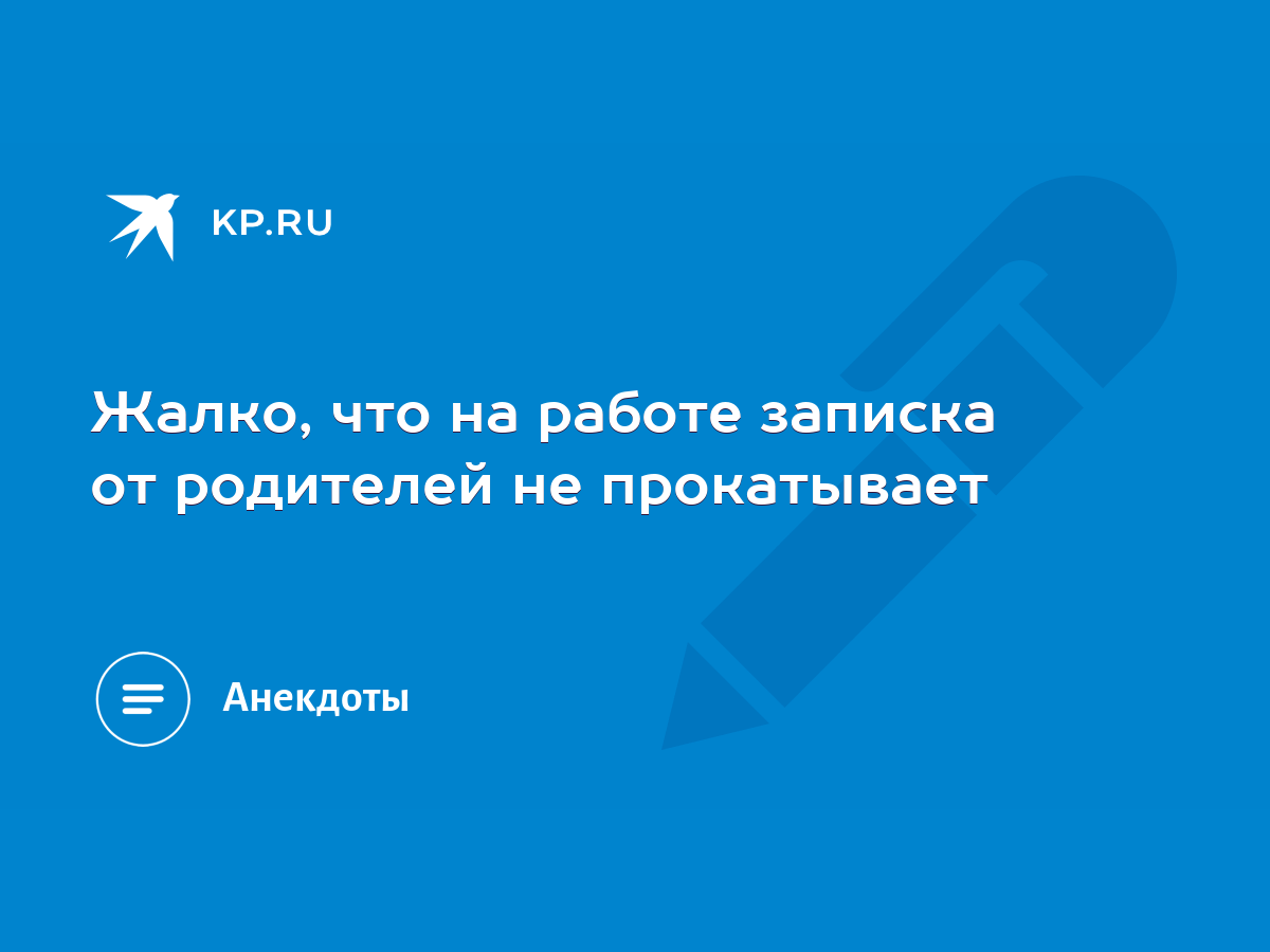 Жалко, что на работе записка от родителей не прокатывает - KP.RU