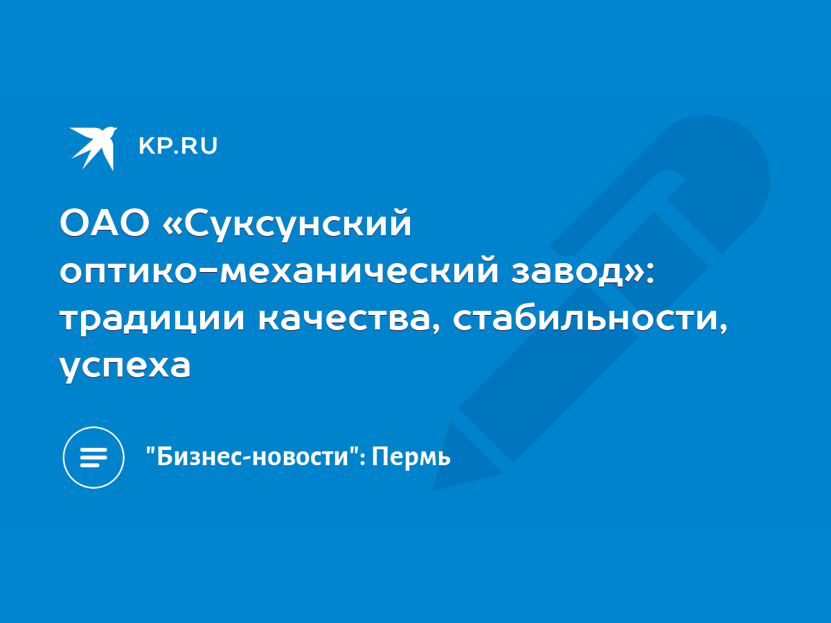 ОАО «Суксунский оптико-механический завод»: традиции качества,  стабильности, успеха - KP.RU