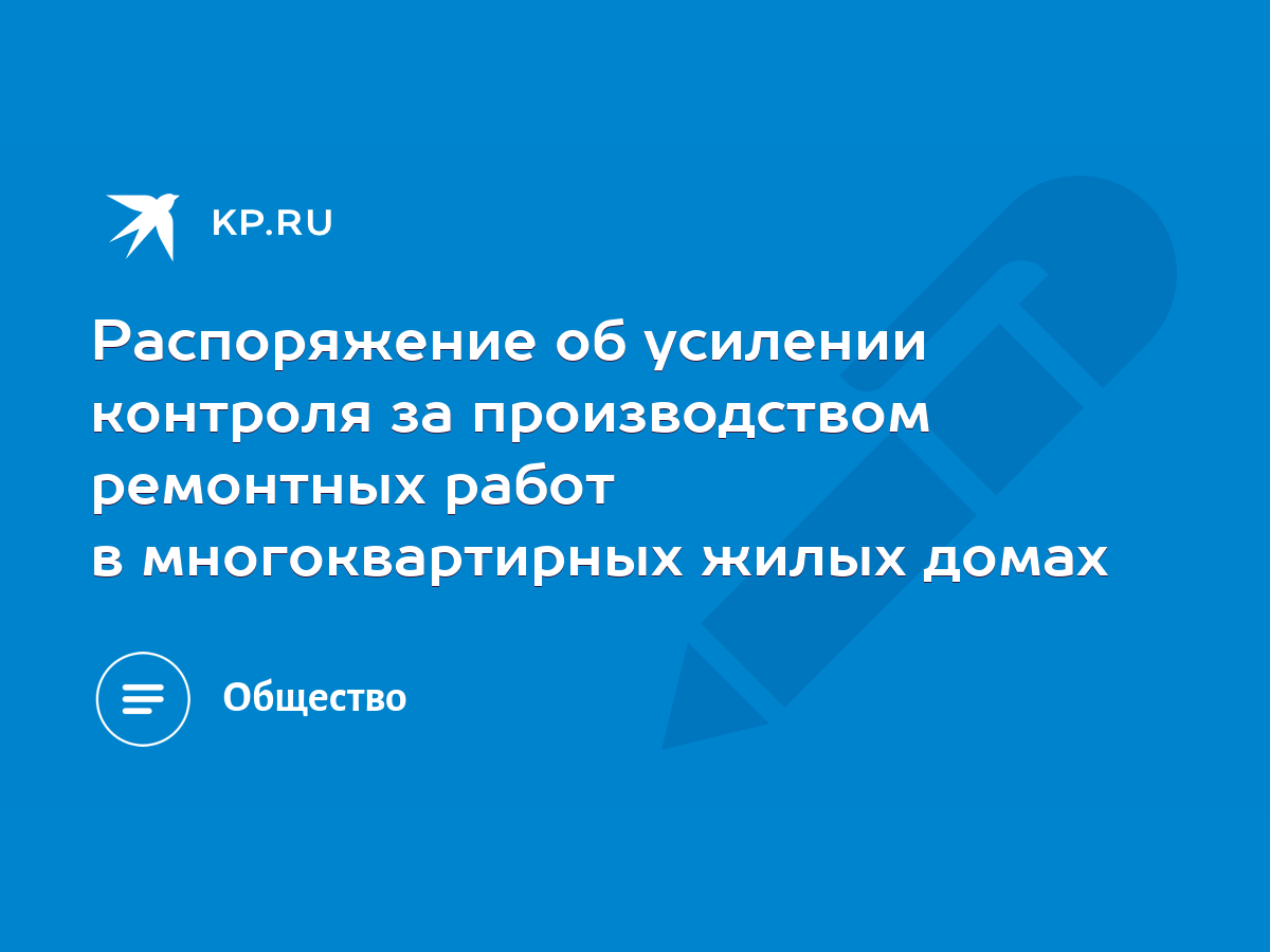 Распоряжение об усилении контроля за производством ремонтных работ в  многоквартирных жилых домах - KP.RU