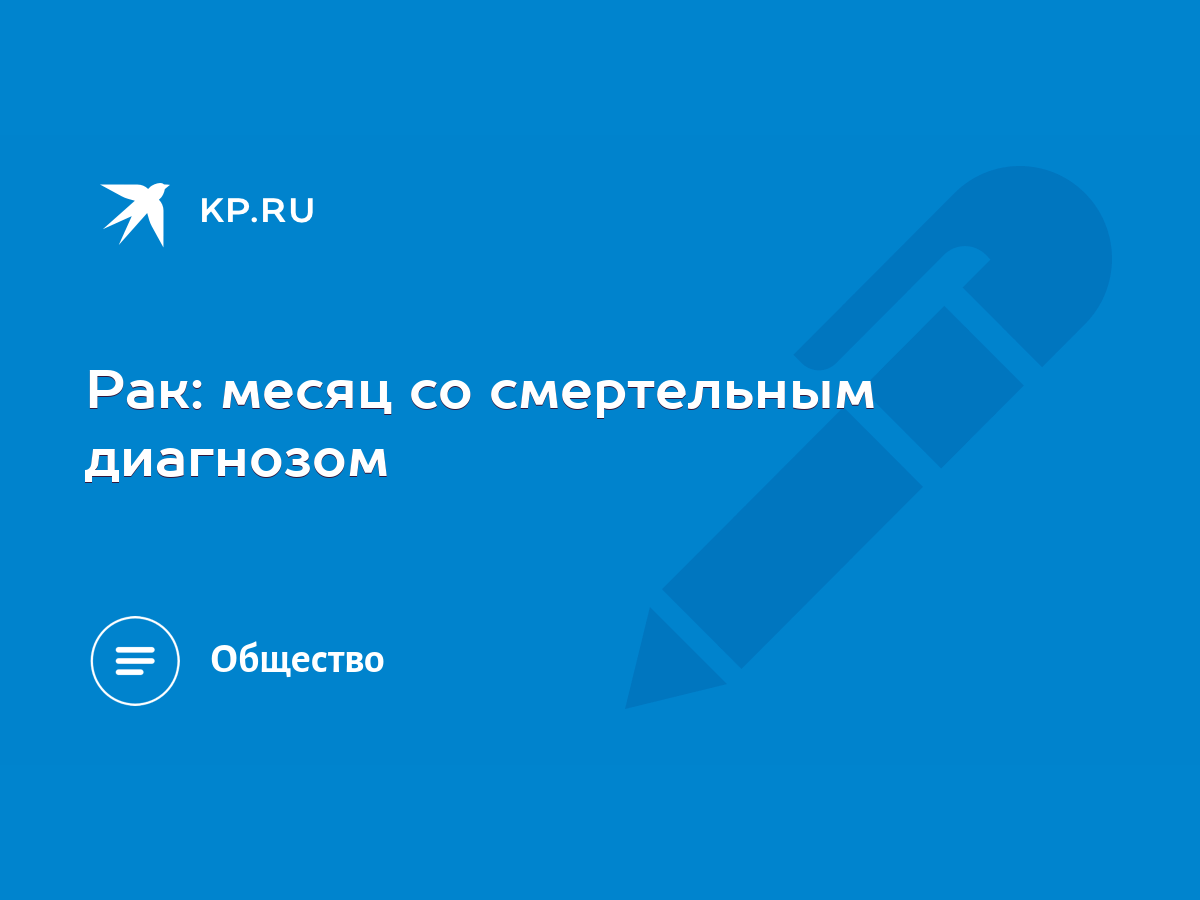 Рак: месяц со смертельным диагнозом - KP.RU