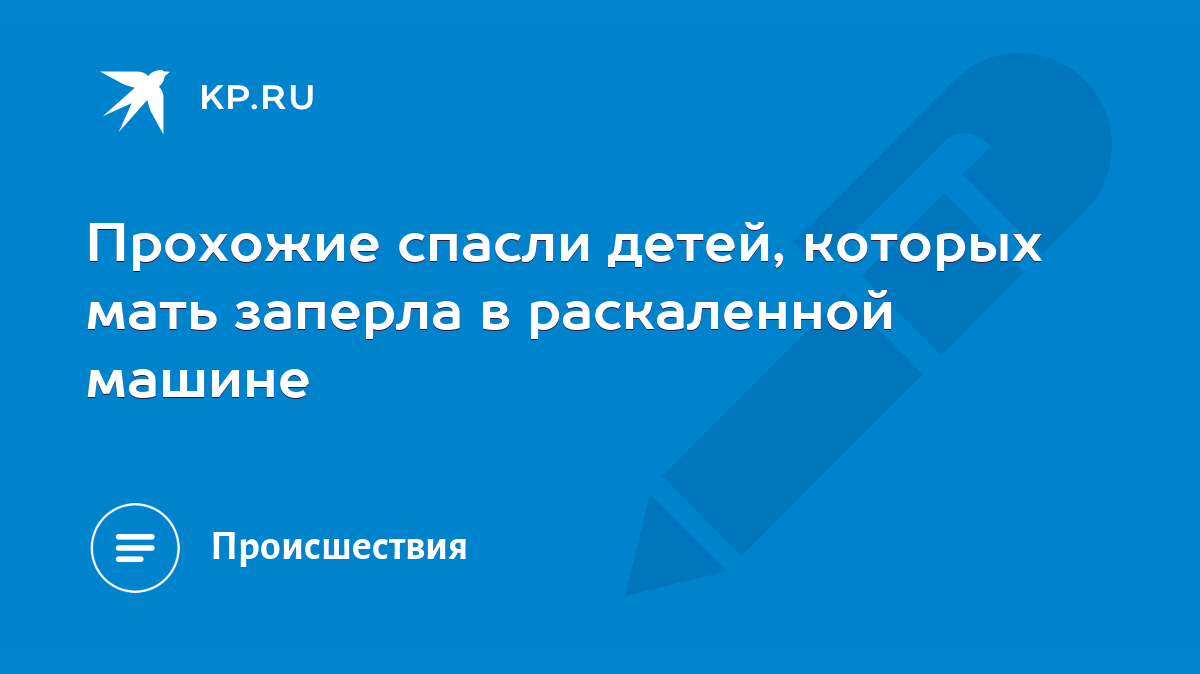 Прохожие спасли детей, которых мать заперла в раскаленной машине - KP.RU