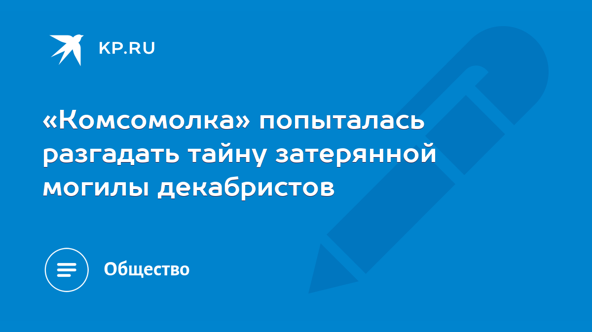 Комсомолка» попыталась разгадать тайну затерянной могилы декабристов - KP.RU