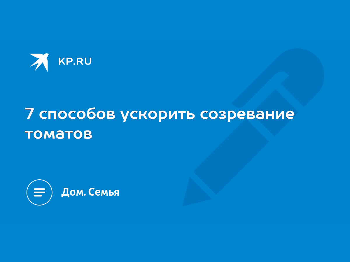 7 способов ускорить созревание томатов - KP.RU