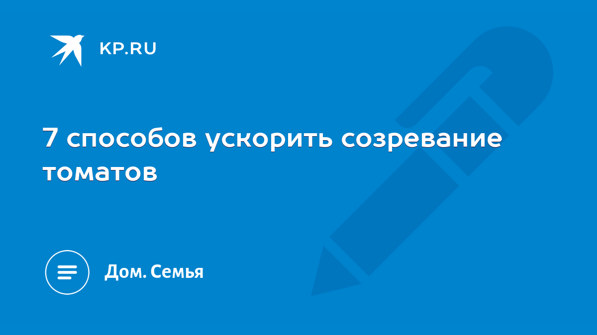 7 способов ускорить созревание томатов - KP.RU