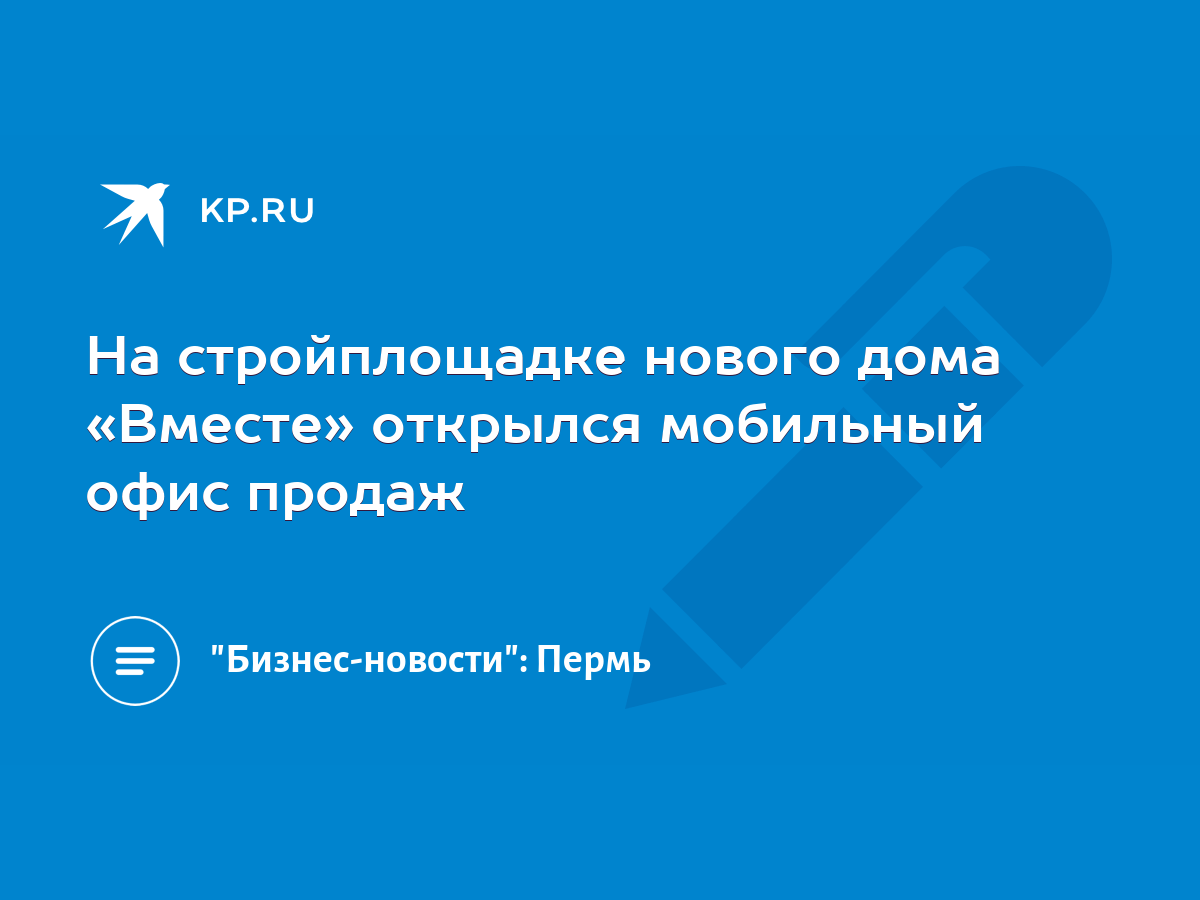 На стройплощадке нового дома «Вместе» открылся мобильный офис продаж - KP.RU