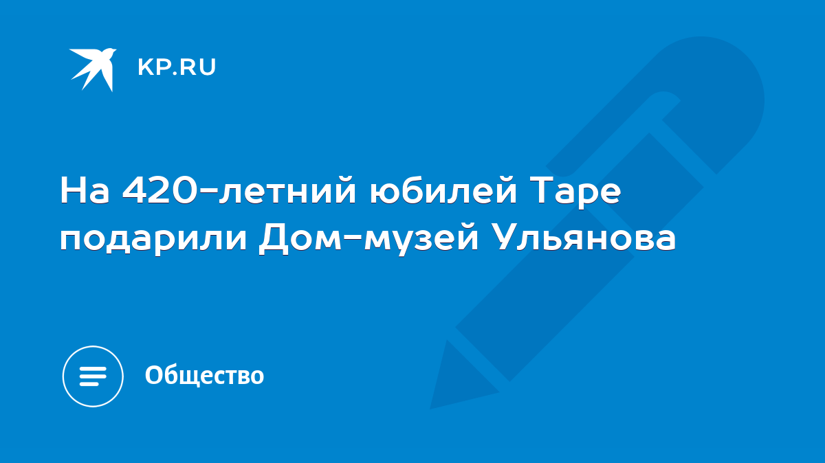 На 420-летний юбилей Таре подарили Дом-музей Ульянова - KP.RU