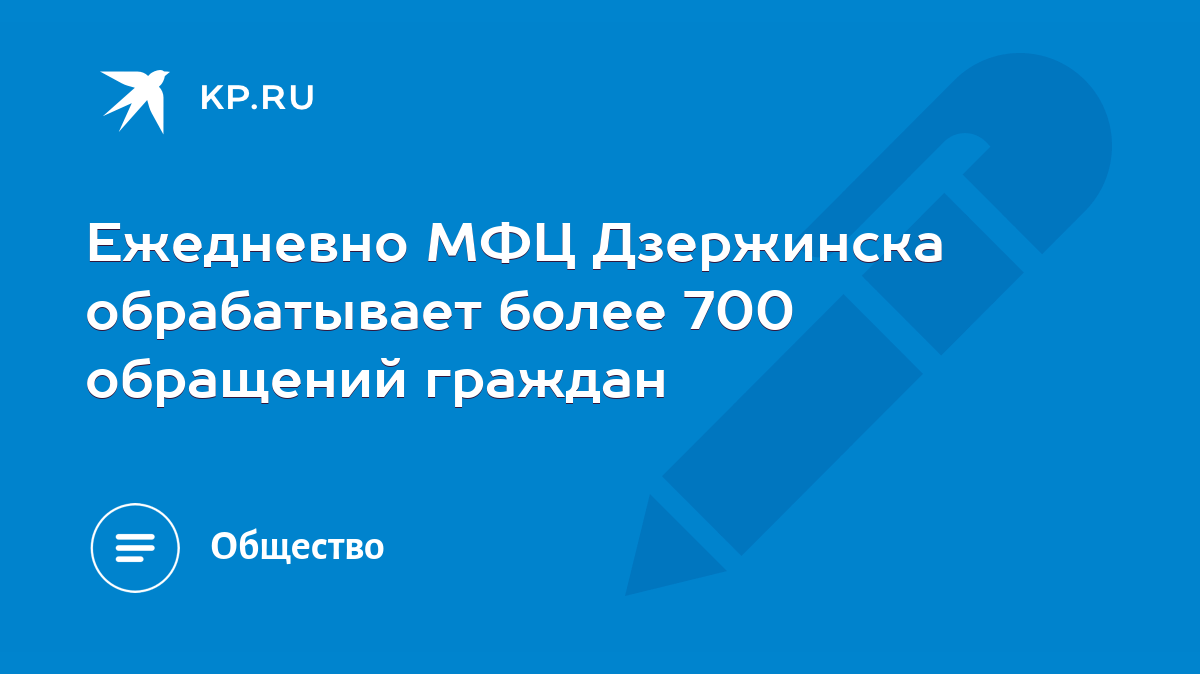 Ежедневно МФЦ Дзержинска обрабатывает более 700 обращений граждан - KP.RU