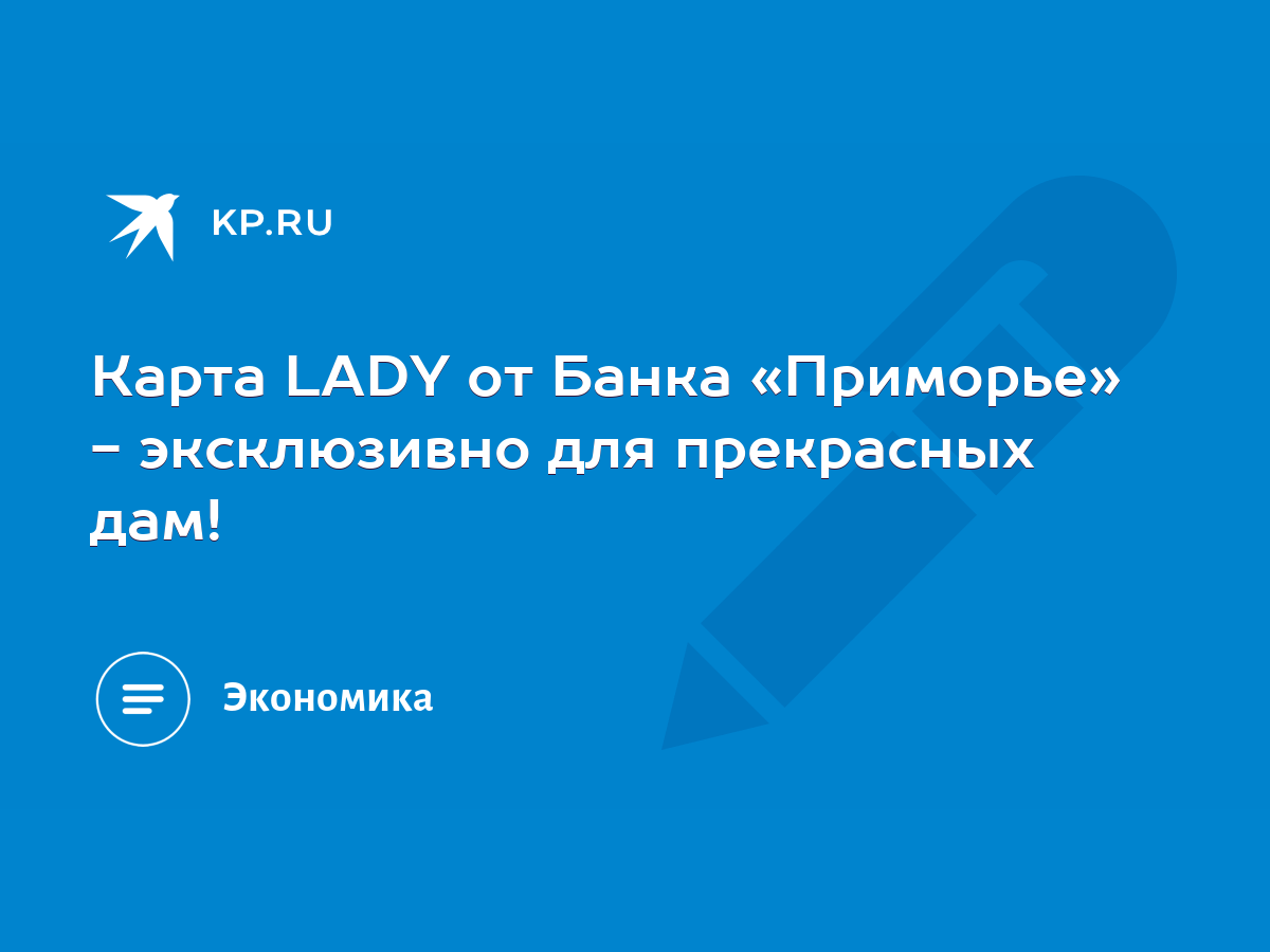 Карта LADY от Банка «Приморье» - эксклюзивно для прекрасных дам! - KP.RU