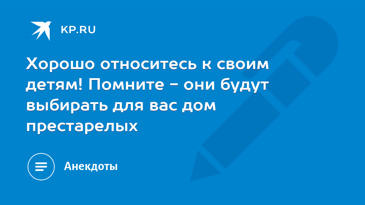 Хорошо относитесь к своим детям! Помните - они будут выбирать для вас дом  престарелых - KP.RU