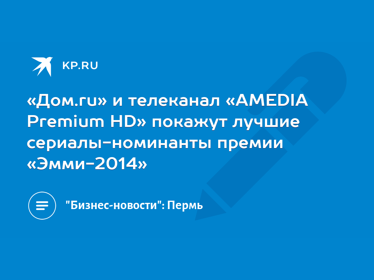 Дом.ru» и телеканал «AMEDIA Premium HD» покажут лучшие сериалы-номинанты  премии «Эмми-2014» - KP.RU