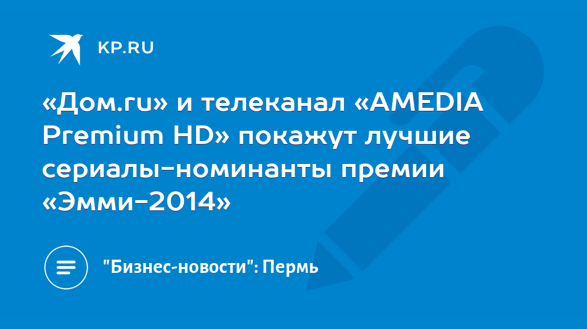 Дом.ru» и телеканал «AMEDIA Premium HD» покажут лучшие сериалы-номинанты  премии «Эмми-2014» - KP.RU