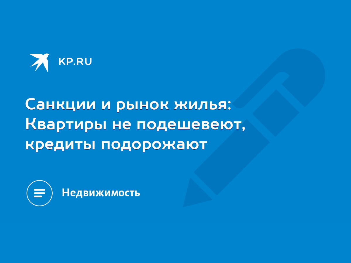 Санкции и рынок жилья: Квартиры не подешевеют, кредиты подорожают - KP.RU