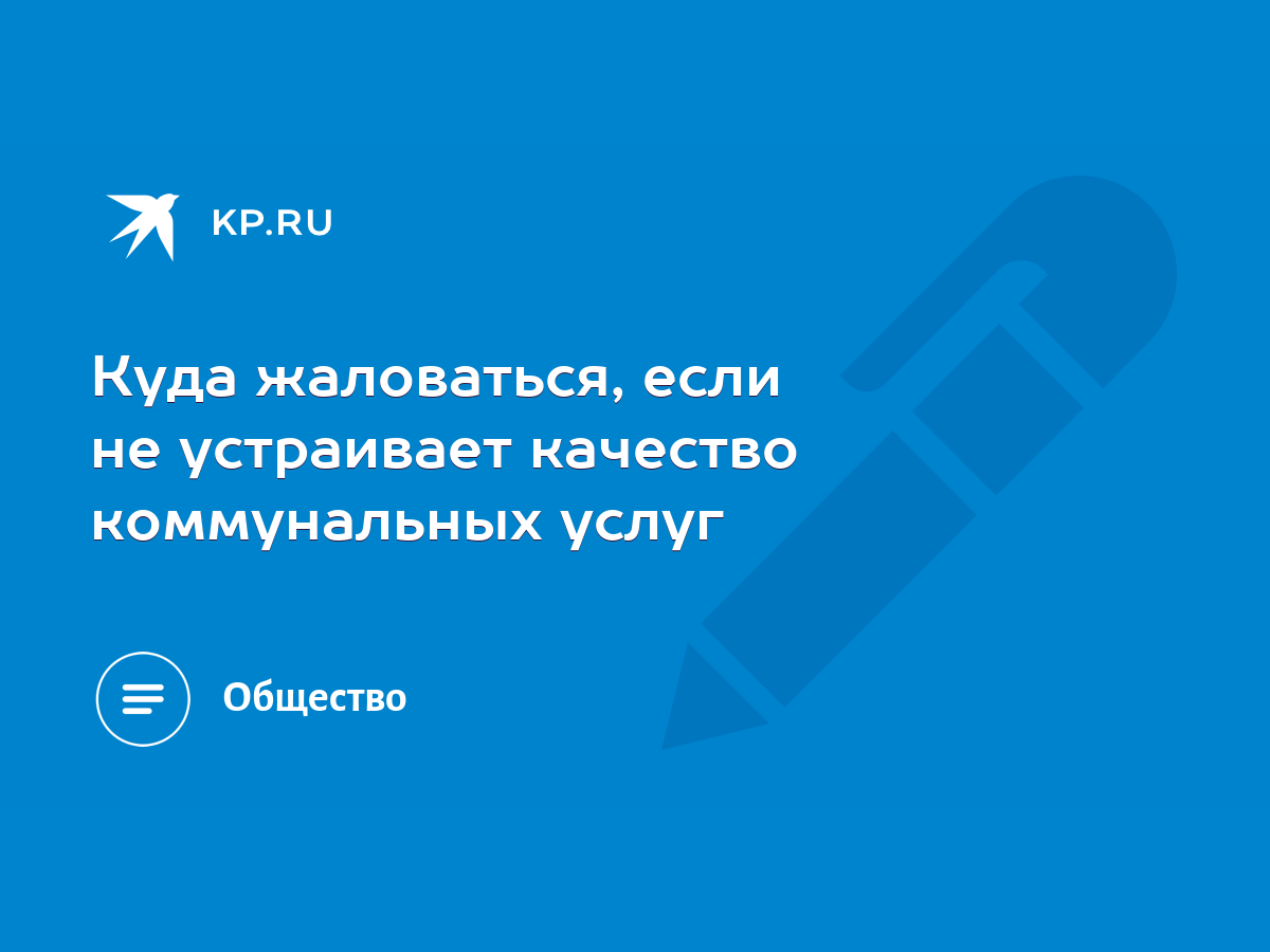 Куда жаловаться, если не устраивает качество коммунальных услуг - KP.RU