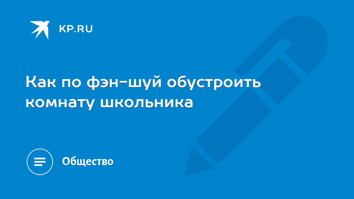 Как по фэн-шуй обустроить комнату школьника - KP.RU