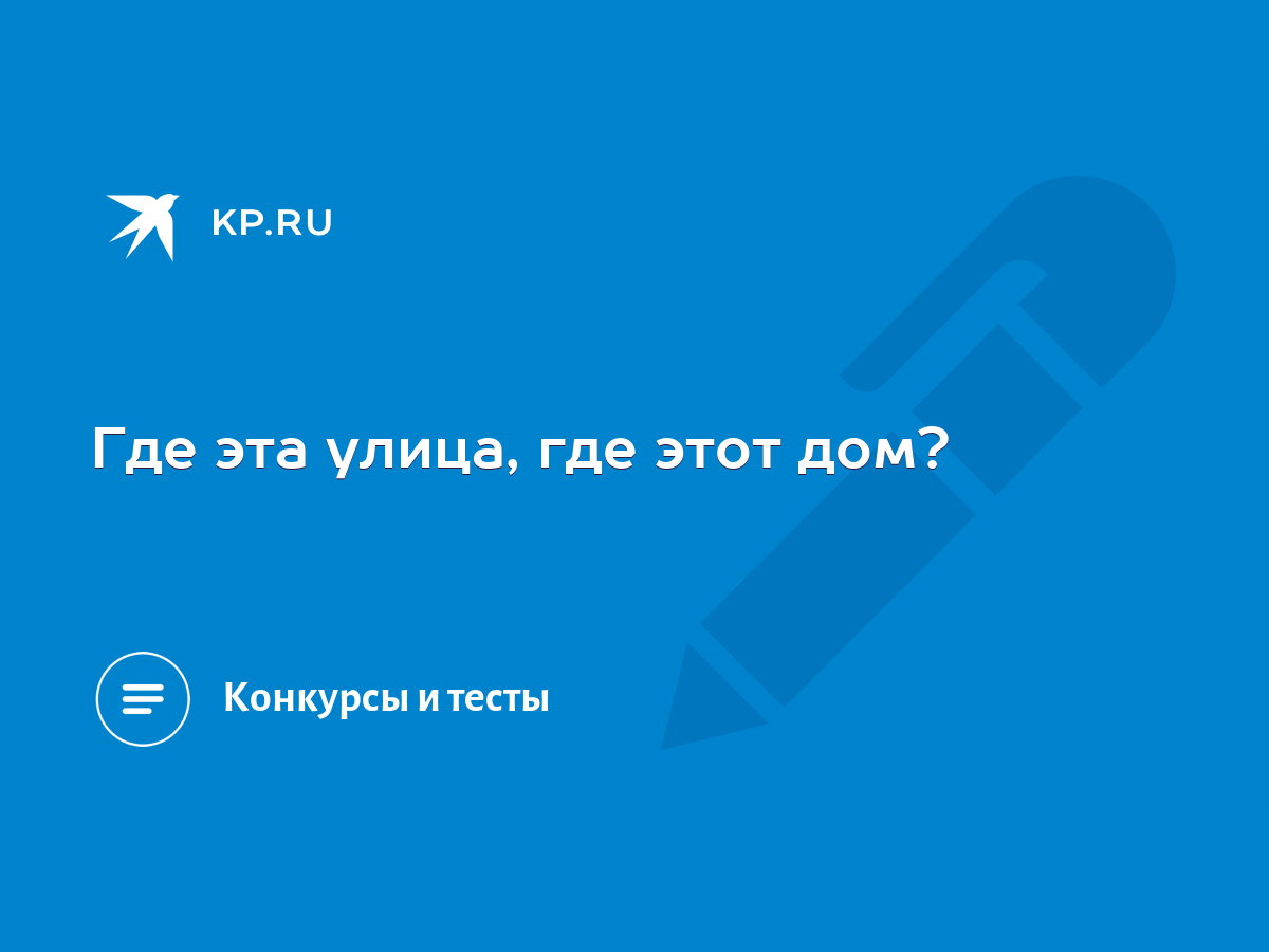 Где эта улица, где этот дом? - KP.RU