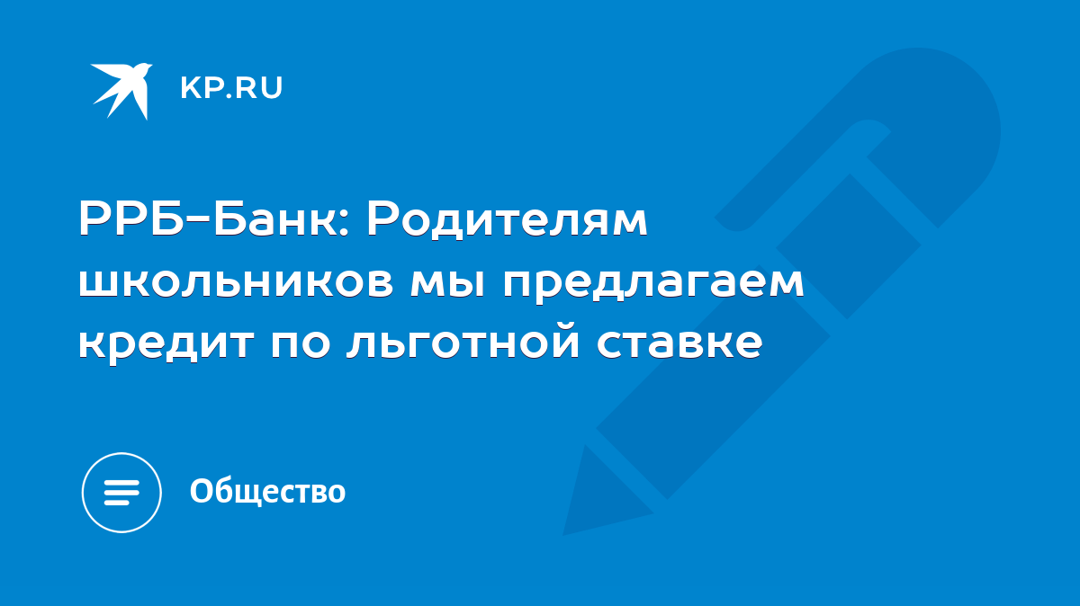 РРБ-Банк: Родителям школьников мы предлагаем кредит по льготной ставке -  KP.RU