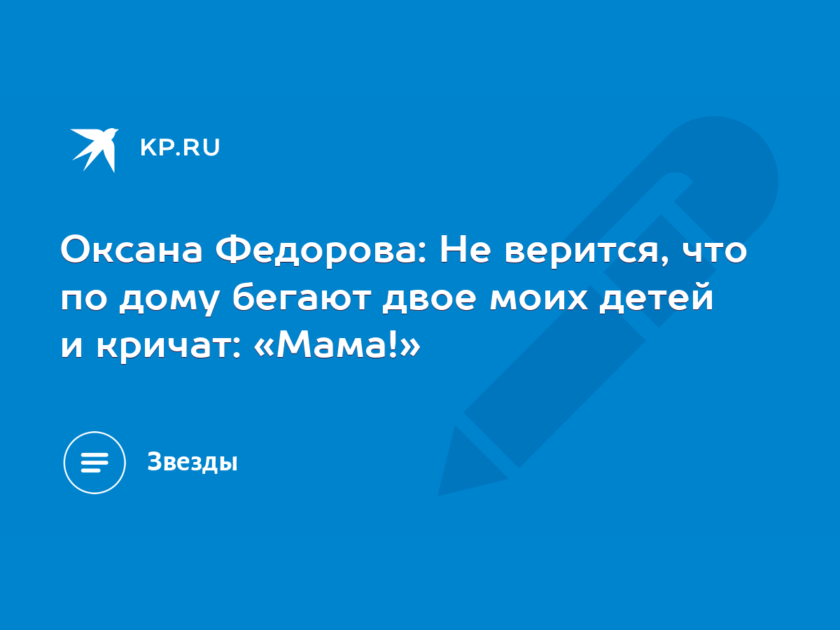 Оксана Федорова: Не верится, что по дому бегают двое моих детей и кричат:  «Мама!» - KP.RU