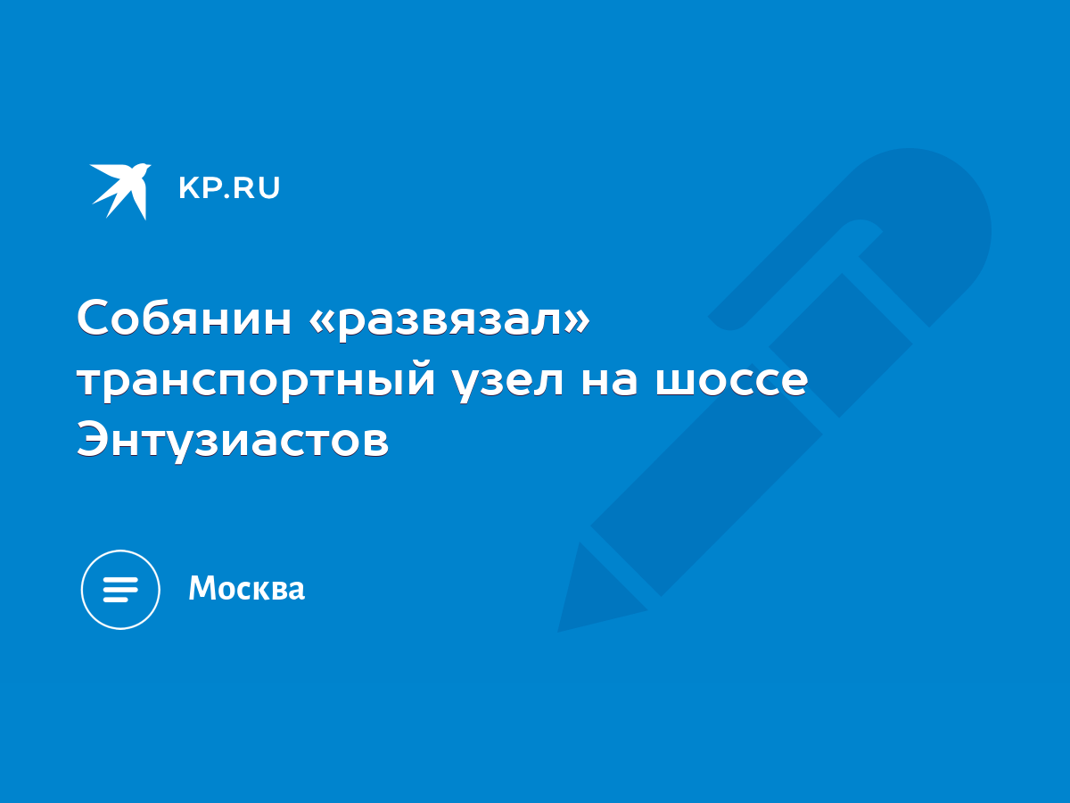 Собянин «развязал» транспортный узел на шоссе Энтузиастов - KP.RU