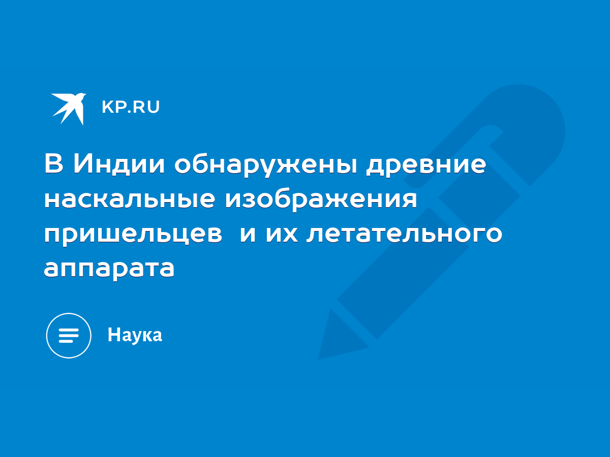 В Индии обнаружены древние наскальные изображения пришельцев и их  летательного аппарата - KP.RU