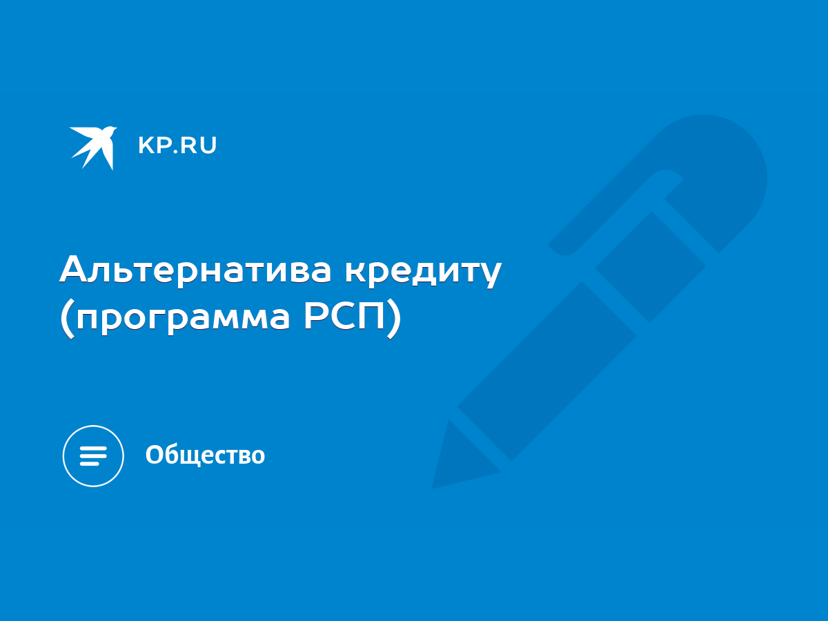 Альтернатива кредиту (программа РСП) - KP.RU