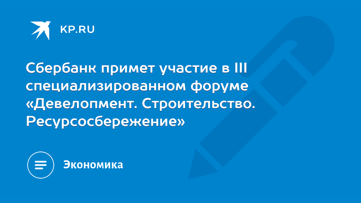 Сбербанк примет участие в III специализированном форуме «Девелопмент.  Строительство. Ресурсосбережение» - KP.RU