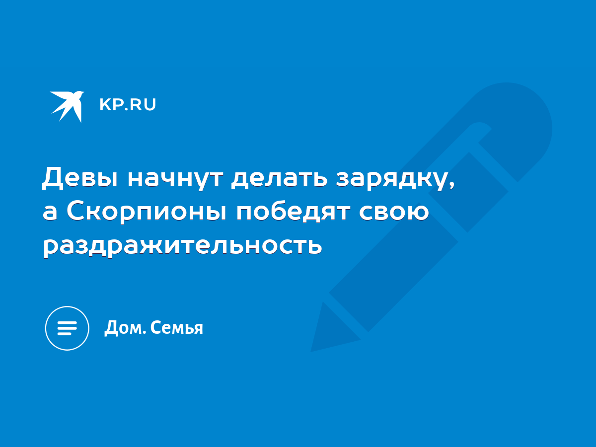 Девы начнут делать зарядку, а Скорпионы победят свою раздражительность -  KP.RU