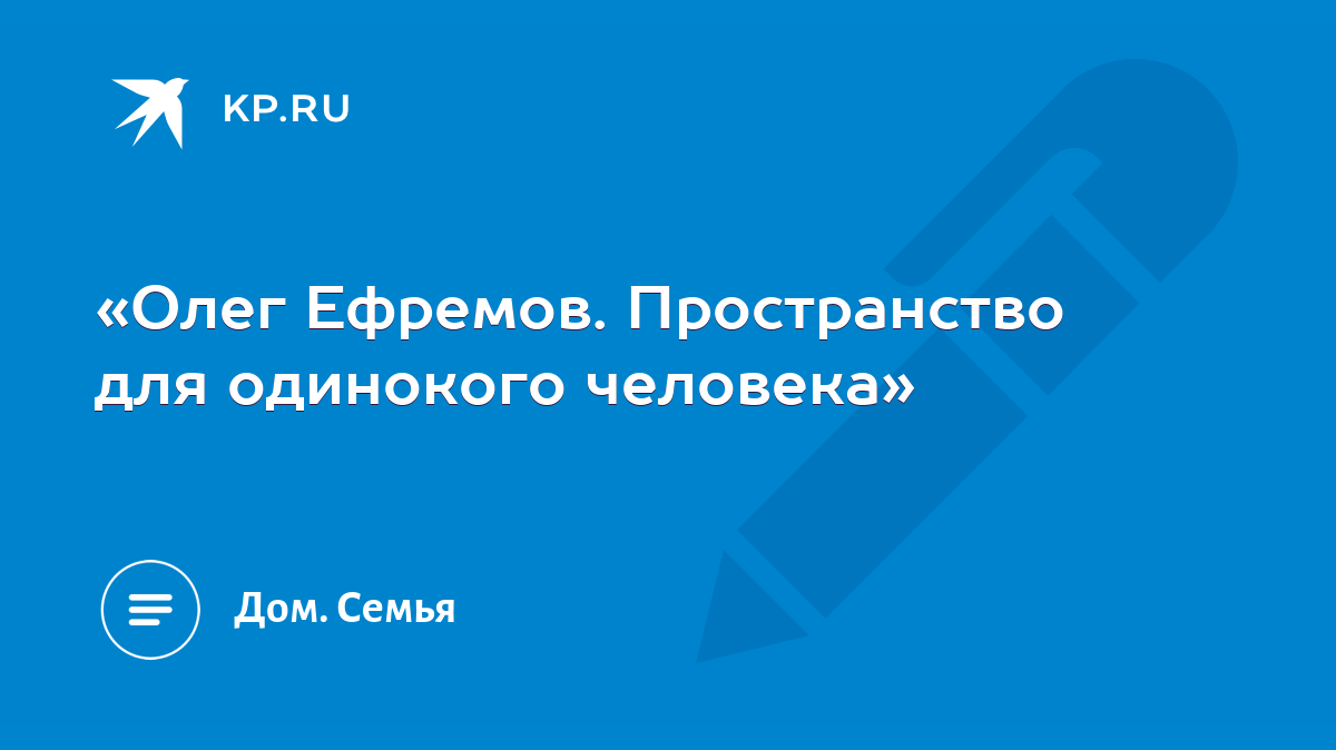 Олег Ефремов. Пространство для одинокого человека» - KP.RU