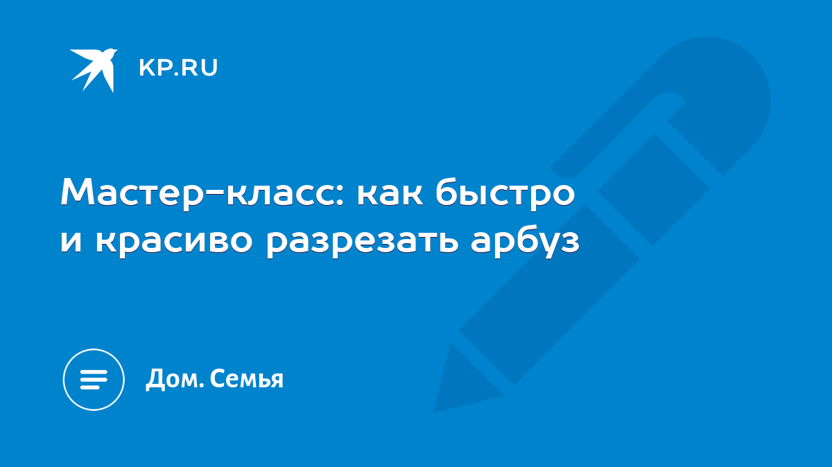 Мастер-класс: как быстро и красиво разрезать арбуз - KP.RU