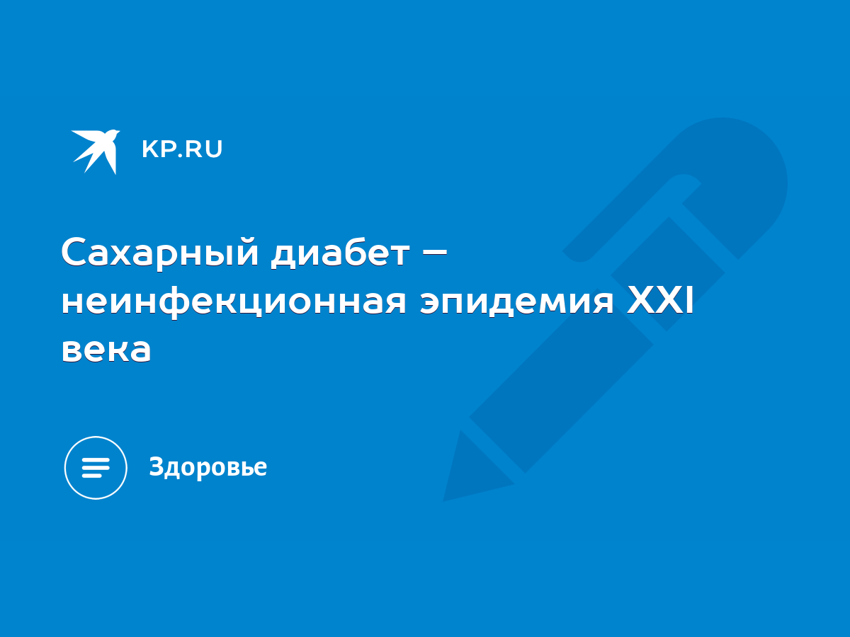 Сахарный диабет – неинфекционная эпидемия XXI века - KP.RU