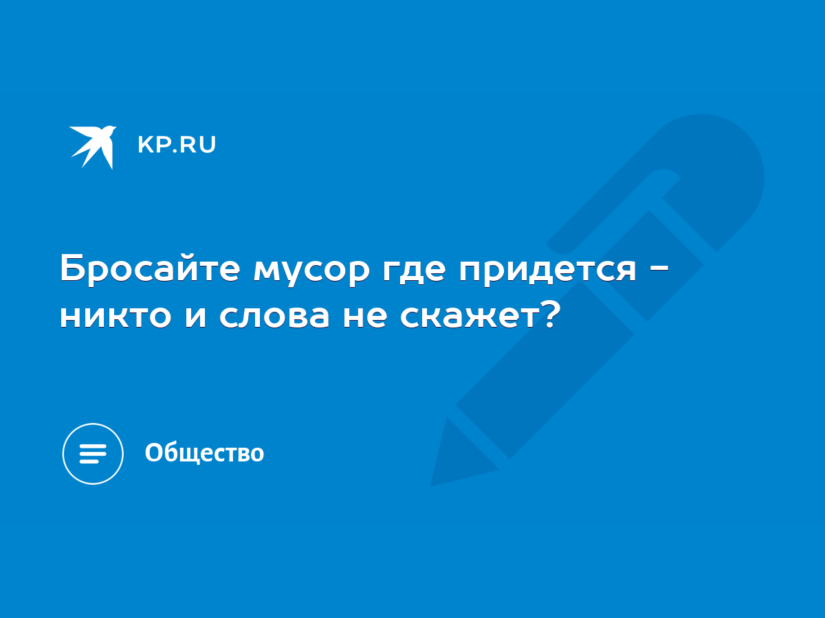 Бросайте мусор где придется - никто и слова не скажет? - KP.RU