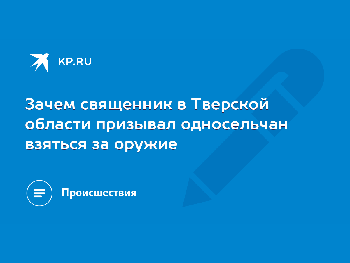 Зачем священник в Тверской области призывал односельчан взяться за оружие -  KP.RU