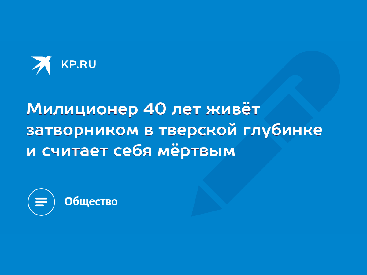 Милиционер 40 лет живёт затворником в тверской глубинке и считает себя  мёртвым - KP.RU