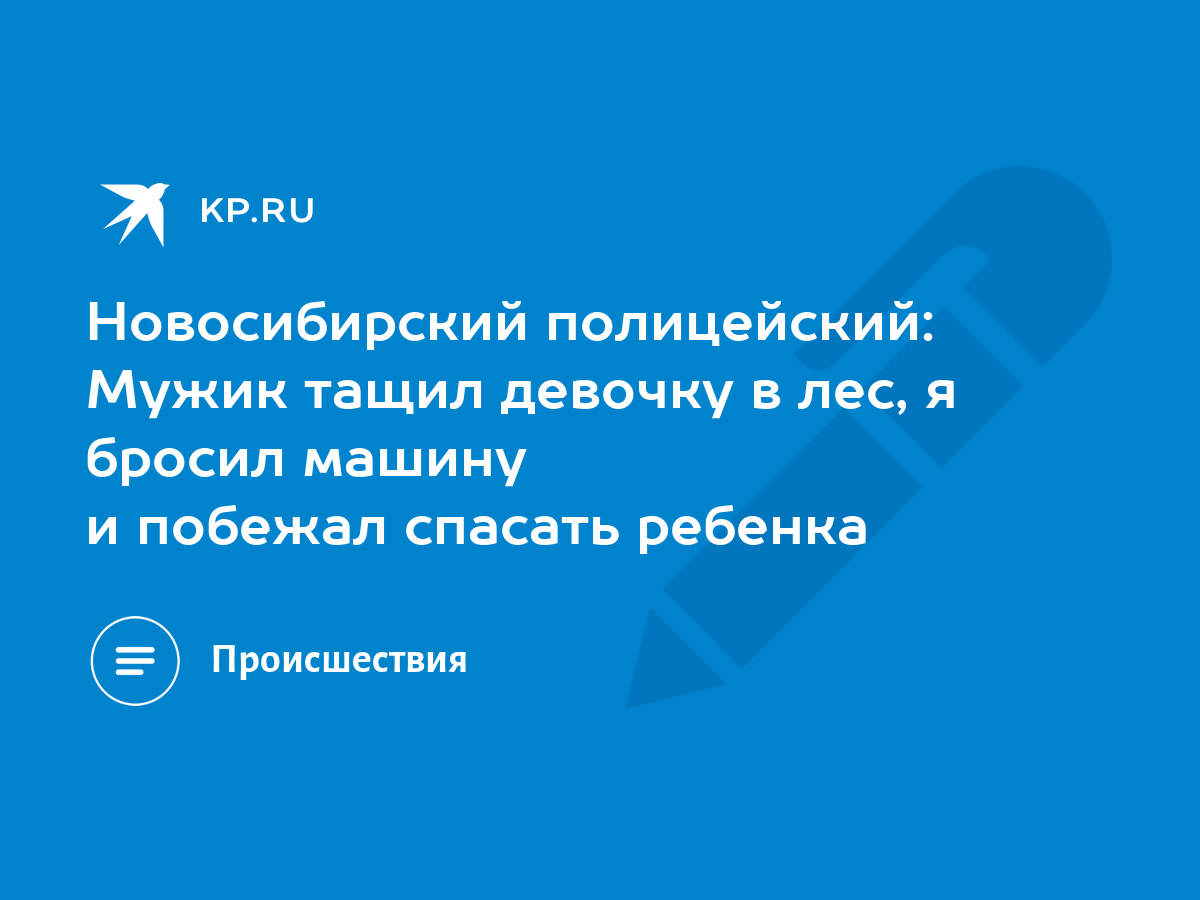 Новосибирский полицейский: Мужик тащил девочку в лес, я бросил машину и  побежал спасать ребенка - KP.RU