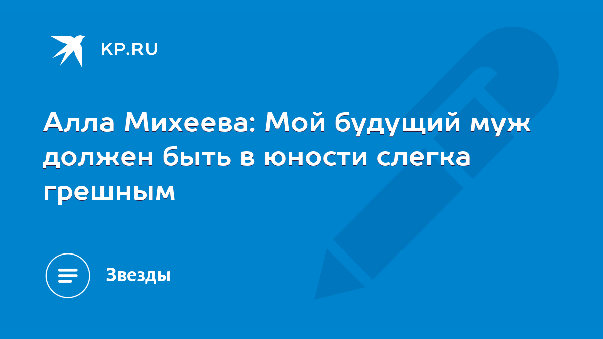 Алла Михеева: Мой будущий муж должен быть в юности слегка грешным - KP.RU