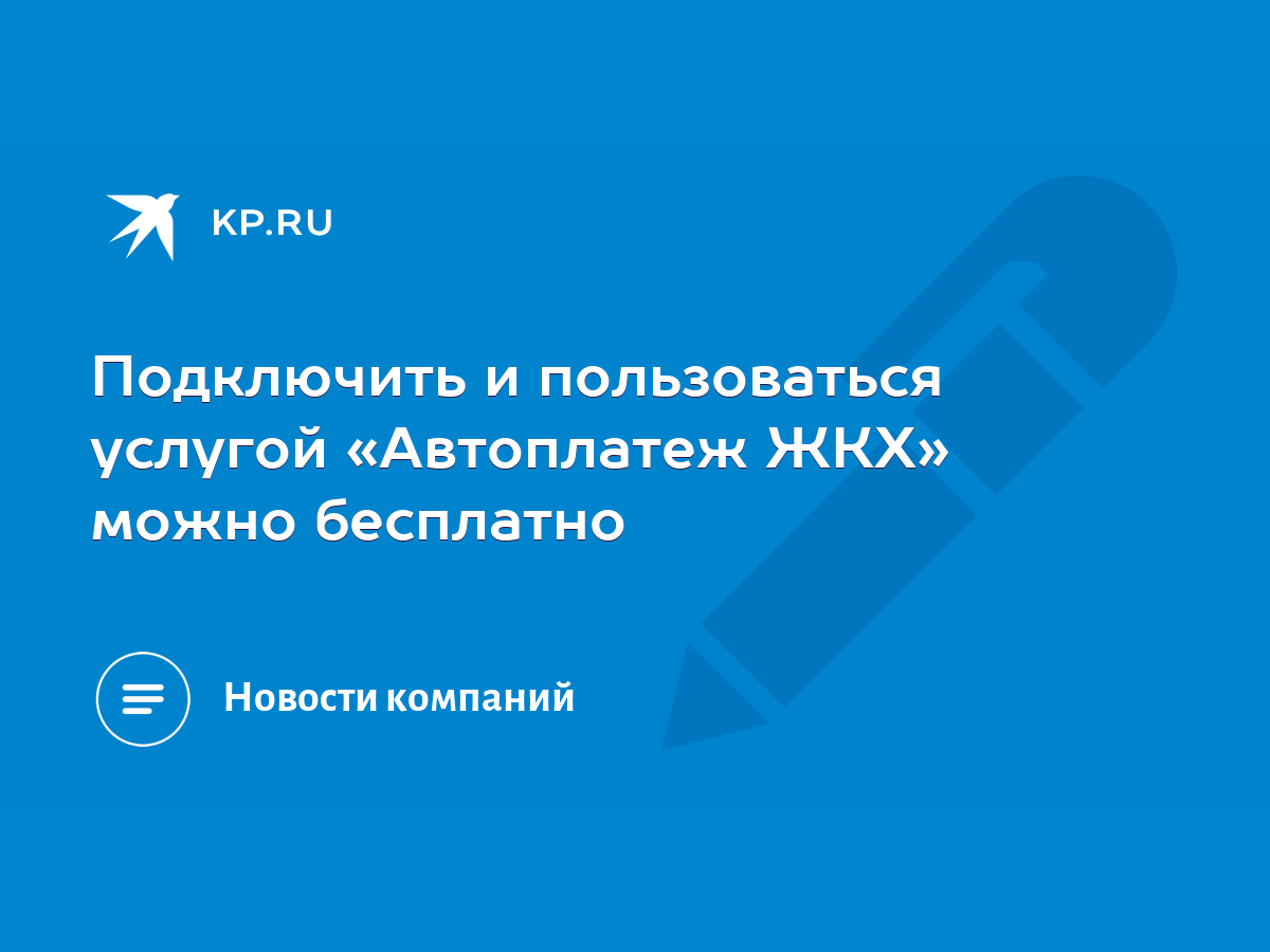 Подключить и пользоваться услугой «Автоплатеж ЖКХ» можно бесплатно - KP.RU