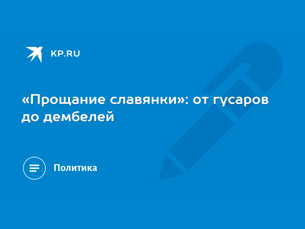 Прощание славянки»: от гусаров до дембелей - KP.RU