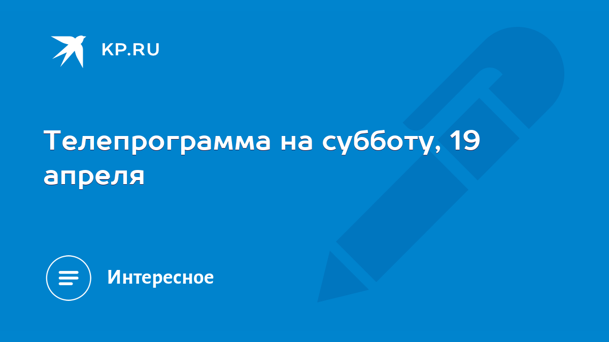 Телепрограмма на субботу, 19 апреля - KP.RU