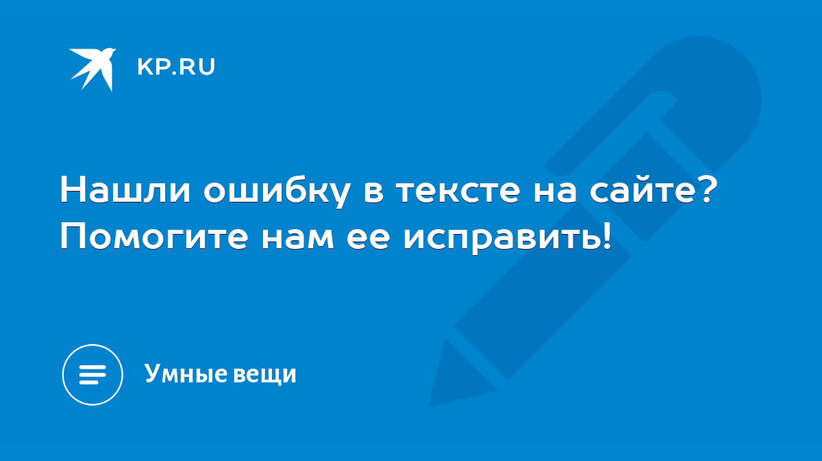 Нашли ошибку в тексте на сайте? Помогите нам ее исправить! - KP.RU