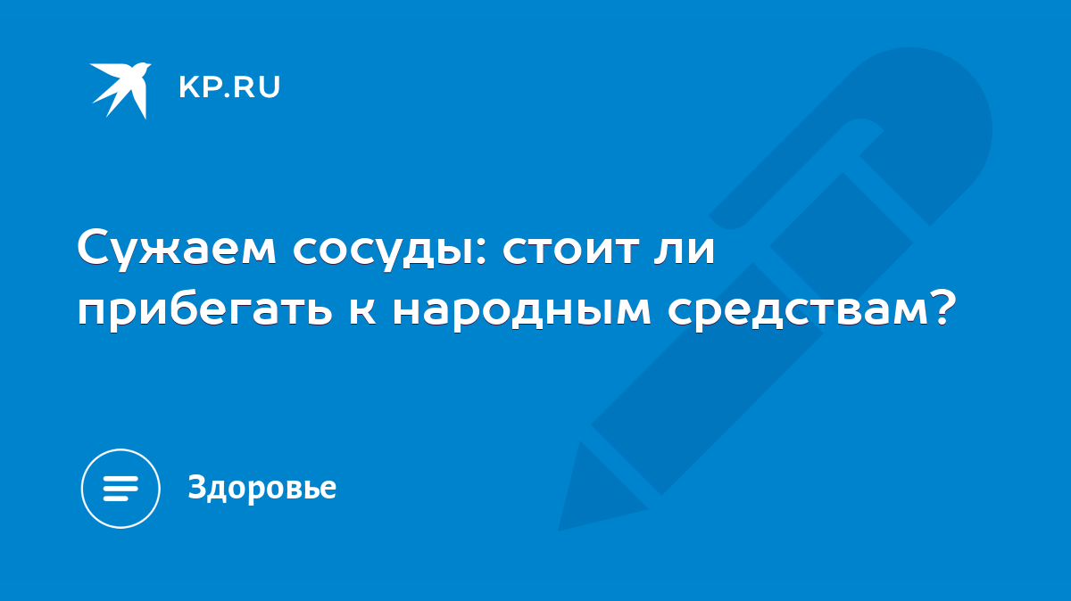 Сужаем сосуды: стоит ли прибегать к народным средствам? - KP.RU