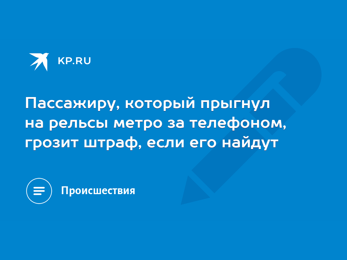 Пассажиру, который прыгнул на рельсы метро за телефоном, грозит штраф, если  его найдут - KP.RU