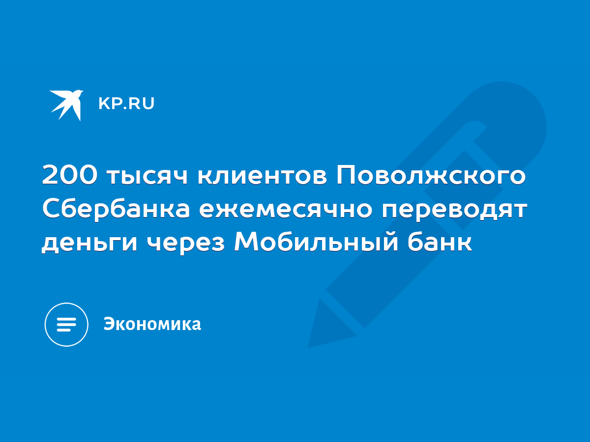 200 тысяч клиентов Поволжского Сбербанка ежемесячно переводят деньги через  Мобильный банк - KP.RU