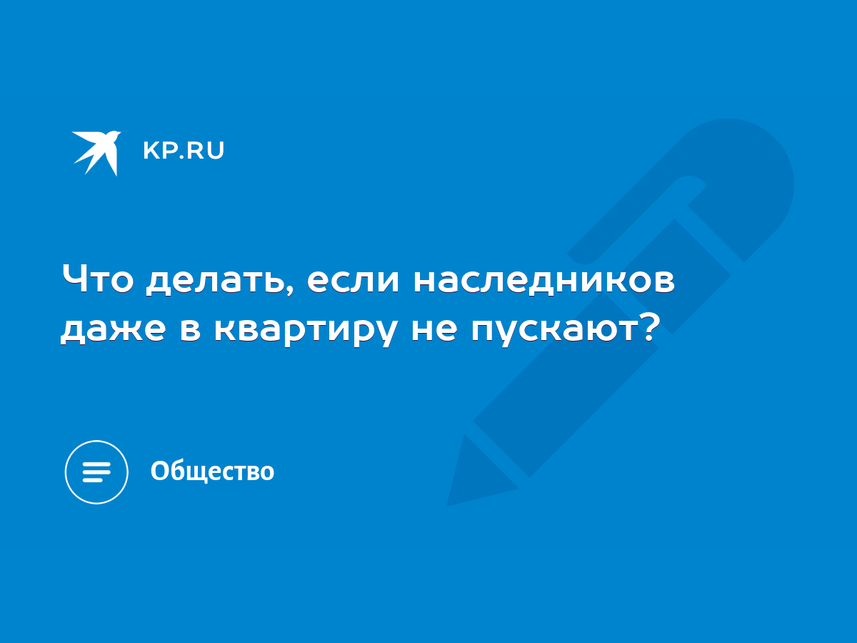 Что делать, если наследников даже в квартиру не пускают? - KP.RU